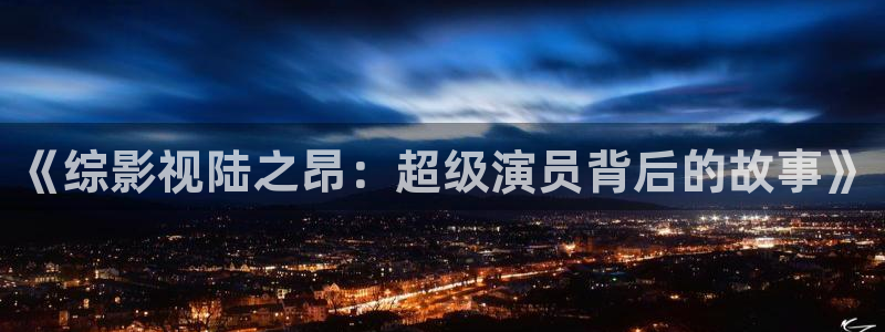 海贼王免费策驰影院：《综影视陆之昂：超级演员背后的故事》