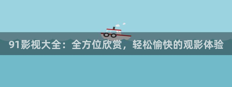 我的前半生策驰影院免费观看：91影视大全：全方位欣赏，轻松愉快的观影体验