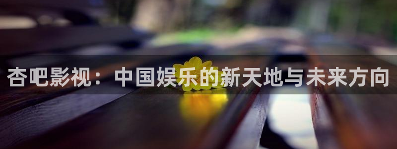 策驰影视在线看：杏吧影视：中国娱乐的新天地与未来方向